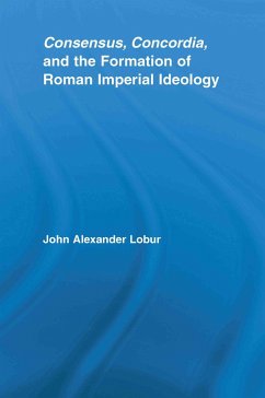 Consensus, Concordia and the Formation of Roman Imperial Ideology (eBook, ePUB) - Lobur, John Alexander