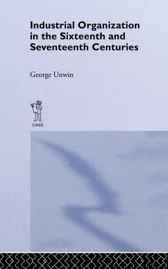 Industrial Organization in the Sixteenth and Seventeenth Centuries (eBook, ePUB) - Unwin, George