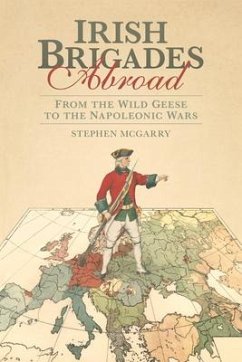 Irish Brigades Abroad: From the Wild Geese to the Napoleonic Wars - McGarry, Stephen
