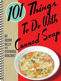 101 Things To Do With Canned Soup (eBook, ePUB) - Kelly, Donna; Ashcraft, Stephanie 101 Things To Do With Canned Soup (eBook, ePUB) - Kelly, Donna; Ashcraft, Stephanie