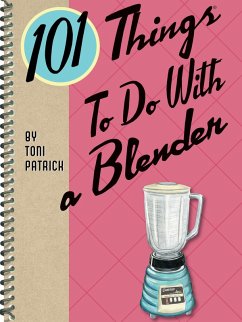 101 Things To Do With a Blender (eBook, ePUB) - Patrick, Toni 101 Things To Do With a Blender (eBook, ePUB) - Patrick, Toni
