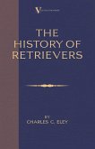 The History Of Retrievers (A Vintage Dog Books Breed Classic - Labrador - Flat-Coated Retriever - Golden Retriever) (eBook, ePUB)