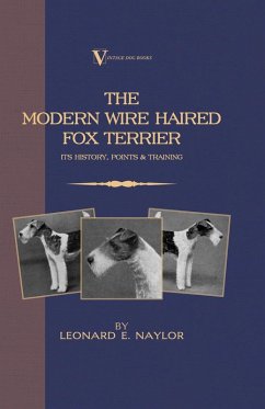 The Modern Wire Haired Fox Terrier - Its History, Points & Training (A Vintage Dog Books Breed Classic) (eBook, ePUB) - Naylor, Leonard E.
