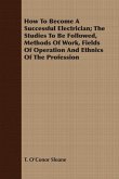 How To Become A Successful Electrician; The Studies To Be Followed, Methods Of Work, Fields Of Operation And Ethnics Of The Profession (eBook, ePUB)