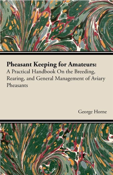 Pheasant Keeping for Amateurs; A Practical Handbook on the Breeding, Rearing, and General Management of Aviary Pheasants (eBook, ePUB) Pheasant Keeping for Amateurs; A Practical Handbook on the Breeding, Rearing, and General Management of Aviary Pheasants (eBook, ePUB)