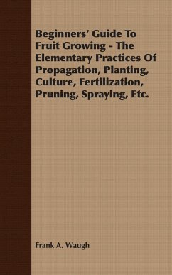 Beginners' Guide To Fruit Growing - The Elementary Practices Of Propagation, Planting, Culture, Fertilization, Pruning, Spraying, Etc. (eBook, ePUB) - Waugh, Frank A