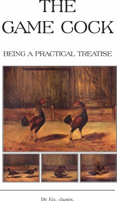Cover The Game Cock - Being a Practical Treatise on Breeding, Rearing, Training, Feeding, Trimming, Mains, Heeling, Spurs, Etc. (History of Cockfighting Ser (eBook, ePUB)