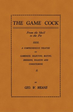 Cover The Game Cock: From the Shell to the Pit - A Comprehensive Treatise on Gameness, Selecting, Mating, Breeding, Walking and Conditionin (eBook, ePUB)