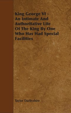 King George VI - An Intimate and Authoritative Life of the King by One Who Has Had Special Facilities (eBook, ePUB) - Darbyshire, Taylor
