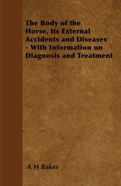 The Body of the Horse, Its External Accidents and Diseases - With Information on Diagnosis and Treatment (eBook, ePUB) - Baker, A. H.
