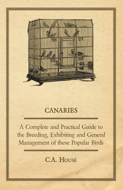 Cover Canaries - A Complete and Practical Guide to the Breeding, Exhibiting and General Management of These Popular Birds (eBook, ePUB)