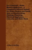 Fix it Yourself - Home Repairs Made Easy - A Completely Indexed Manual for Home Owners and Handy Men on Woodworking, Painting, Plumbing, Electrical Appliances, Concrete, and Metal Work (eBook, ePUB)