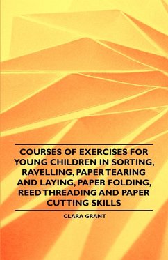 Courses of Exercises for Young Children in Sorting, Ravelling, Paper Tearing and Laying, Paper Folding, Reed Threading and Paper Cutting Skills (eBook, ePUB) - Grant, Clara