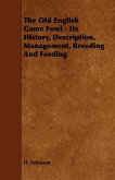 The Old English Game Fowl - Its History, Description, Management, Breeding and Feeding (eBook, ePUB)