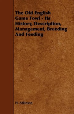 The Old English Game Fowl - Its History, Description, Management, Breeding and Feeding (eBook, ePUB) - Atkinson, H.