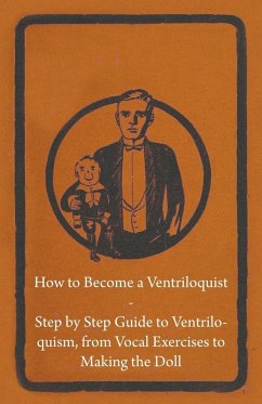 How to Become a Ventriloquist - Step by Step Guide to Ventriloquism, from Vocal Exercises to Making the Doll (eBook, ePUB) - Anon
