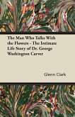 The Man Who Talks With the Flowers - The Intimate Life Story of Dr. George Washington Carver (eBook, ePUB)
