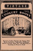 Pressure Cooker Recipes for Soups, Fish, Meats, Savouries, Vegetables, Puddings, Sauces, Cereals, Jams, Etc. and Bottling or Canning to Preserve Food (eBook, ePUB)
