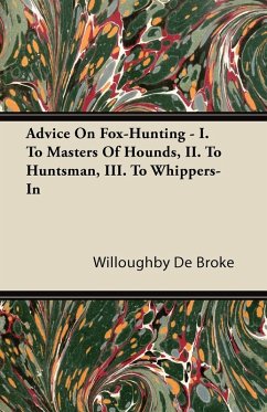 Advice On Fox-Hunting - I. To Masters Of Hounds, II. To Huntsman, III. To Whippers-In (eBook, ePUB) - De Broke, Willoughby