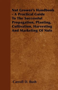 Nut Grower's Handbook - A Practical Guide To The Successful Propagation, Planting, Cultivation, Harvesting And Marketing Of Nuts (eBook, ePUB) - Bush, Carroll D.