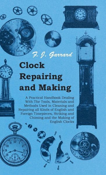 Clock Repairing and Making - A Practical Handbook Dealing With The Tools, Materials and Methods Used in Cleaning and Repairing all Kinds of English and Foreign Timepieces, Striking and Chiming and the Making of English Clocks (eBook, ePUB) Clock Repairing and Making - A Practical Handbook Dealing With The Tools, Materials and Methods Used in Cleaning and Repairing all Kinds of English and Foreign Timepieces, Striking and Chiming and the Making of English Clocks (eBook, ePUB)