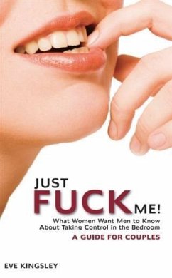 Just Fuck Me! - What Women Want Men to Know About Taking Control in the Bedroom (A Guide for Couples) (eBook, ePUB) - Kingsley, Eve