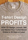 T-shirt Design Profits - How To Design, Launch, Sell and Market your T-shirt Brand Online In 30 Days or Less! (eBook, ePUB)
