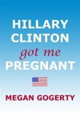 Hillary Clinton Got Me Pregnant (eBook, ePUB)