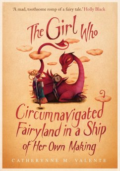 The Girl Who Circumnavigated Fairyland in a Ship of Her Own Making (eBook, ePUB) - Valente, Catherynne M.