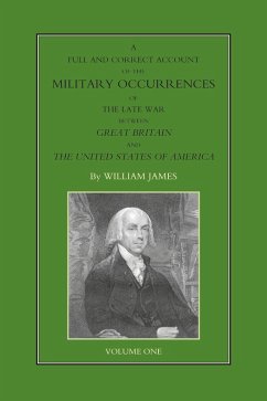 Full and Correct Account of the Military Occurrences of the Late War Between Great Britain and the United States of America - Volume 1 (eBook, PDF) - James, William
