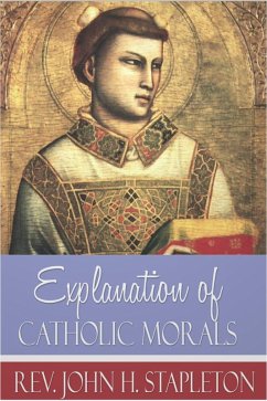 Explanation of Catholic Morals (eBook, ePUB) - Stapleton, John H. Explanation of Catholic Morals (eBook, ePUB) - Stapleton, John H.