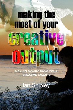 Making the Most of Your Creative Output (eBook, ePUB) - Shipley, Ian Making the Most of Your Creative Output (eBook, ePUB) - Shipley, Ian