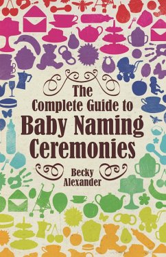 The Complete Guide To Baby Naming Ceremonies (eBook, ePUB) - Alexander, Becky