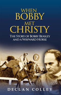 When Bobby Met Christy: The Story of Bobby Beasley and a Wayward Horse (eBook, ePUB) - Colley, Declan