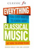 Everything You Ever Wanted to Know About Classical Music: ...But Were Too Afraid to Ask (eBook, ePUB)
