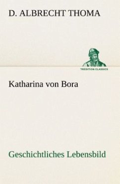Katharina von Bora Geschichtliches Lebensbild - Thoma, D. Albrecht