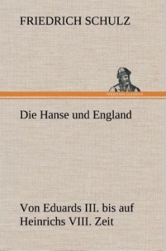 Die Hanse und England von Eduards III. bis auf Heinrichs VIII. Zeit - Schulz, Friedrich