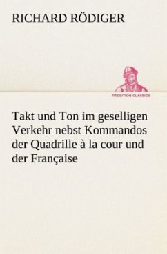 Takt und Ton im geselligen Verkehr nebst Kommandos der Quadrille à la cour und der Française - Rödiger, Richard