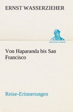 Von Haparanda bis San Francisco Reise-Erinnerungen - Wasserzieher, Ernst