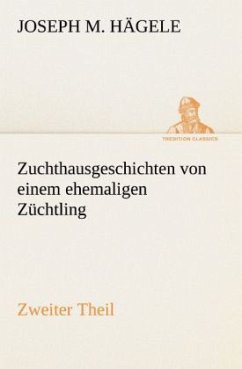 Zuchthausgeschichten von einem ehemaligen Züchtling Zweiter Theil - Hägele, Joseph M.