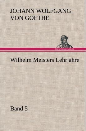 Wilhelm Meisters Lehrjahre - Band 5 Wilhelm Meisters Lehrjahre - Band 5