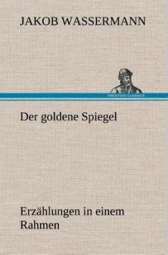 Der goldene Spiegel Erzählungen in einem Rahmen - Wassermann, Jakob