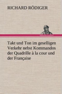 Takt und Ton im geselligen Verkehr nebst Kommandos der Quadrille à la cour und der Française - Rödiger, Richard