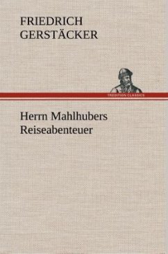 Herrn Mahlhubers Reiseabenteuer - Gerstäcker, Friedrich