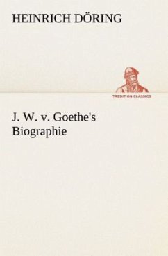 J. W. v. Goethe's Biographie - Döring, Heinrich