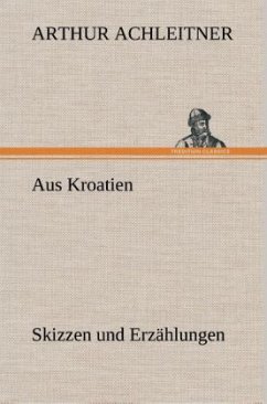 Aus Kroatien Skizzen und Erzählungen - Achleitner, Arthur