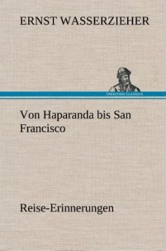 Von Haparanda bis San Francisco Reise-Erinnerungen - Wasserzieher, Ernst