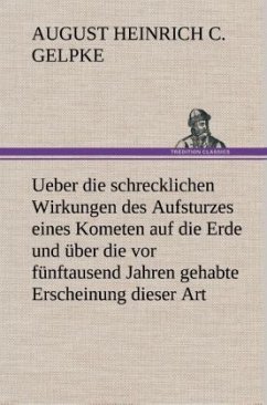 Ueber die schrecklichen Wirkungen des Aufsturzes eines Kometen auf die Erde und über die vor fünftausend Jahren gehabte Erscheinung dieser Art - Gelpke, August Heinrich Christian