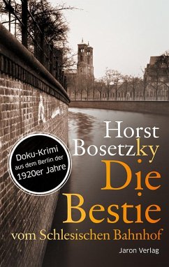 Die Bestie vom Schlesischen Bahnhof: Roman. Doku-Krimi aus dem Berlin der 1920er Jahre