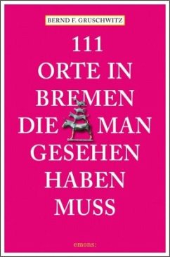 111 Orte in Bremen, die man gesehen haben muss - Gruschwitz, Bernd F.